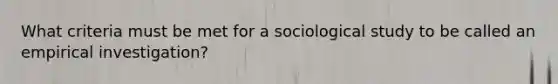 What criteria must be met for a sociological study to be called an empirical investigation?