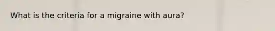 What is the criteria for a migraine with aura?