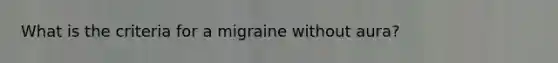 What is the criteria for a migraine without aura?