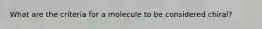 What are the criteria for a molecule to be considered chiral?