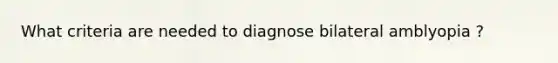 What criteria are needed to diagnose bilateral amblyopia ?