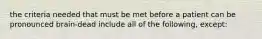 the criteria needed that must be met before a patient can be pronounced brain-dead include all of the following, except: