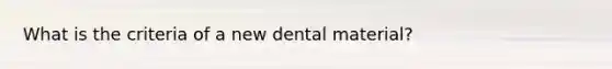 What is the criteria of a new dental material?