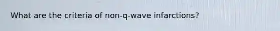 What are the criteria of non-q-wave infarctions?