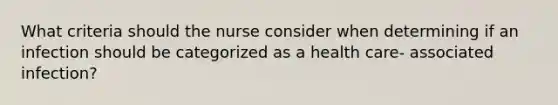 What criteria should the nurse consider when determining if an infection should be categorized as a health care- associated infection?