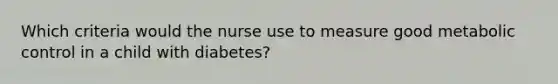 Which criteria would the nurse use to measure good metabolic control in a child with diabetes?