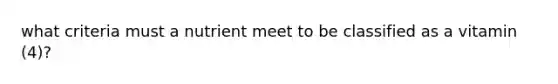 what criteria must a nutrient meet to be classified as a vitamin (4)?