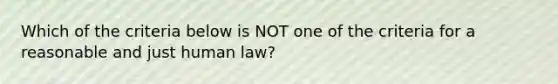 Which of the criteria below is NOT one of the criteria for a reasonable and just human law?