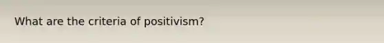 What are the criteria of positivism?