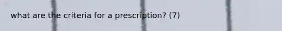 what are the criteria for a prescription? (7)