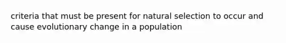 criteria that must be present for natural selection to occur and cause evolutionary change in a population