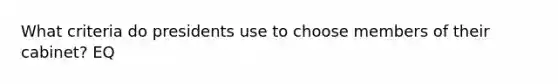 What criteria do presidents use to choose members of their cabinet? EQ