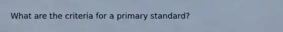 What are the criteria for a primary standard?