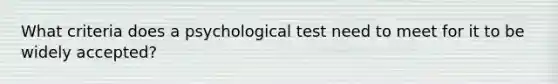 What criteria does a psychological test need to meet for it to be widely accepted?