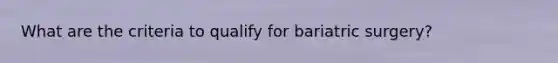 What are the criteria to qualify for bariatric surgery?