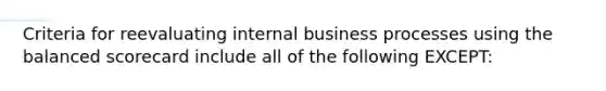 Criteria for reevaluating internal business processes using the balanced scorecard include all of the following EXCEPT: