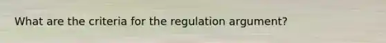 What are the criteria for the regulation argument?