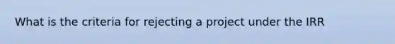 What is the criteria for rejecting a project under the IRR