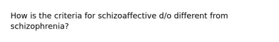 How is the criteria for schizoaffective d/o different from schizophrenia?