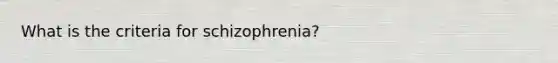 What is the criteria for schizophrenia?