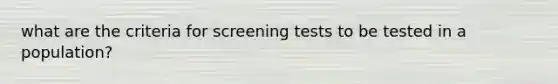 what are the criteria for screening tests to be tested in a population?