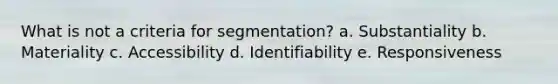 What is not a criteria for segmentation? a. Substantiality b. Materiality c. Accessibility d. Identifiability e. Responsiveness