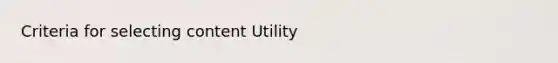 Criteria for selecting content Utility