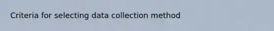 Criteria for selecting data collection method