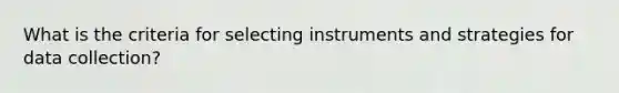 What is the criteria for selecting instruments and strategies for data collection?