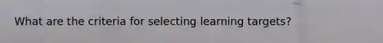 What are the criteria for selecting learning targets?