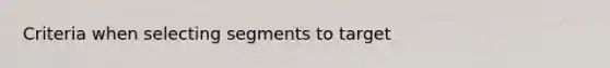 Criteria when selecting segments to target