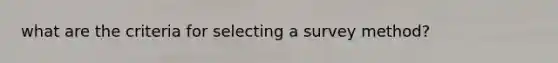 what are the criteria for selecting a survey method?