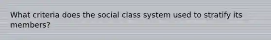 What criteria does the social class system used to stratify its members?