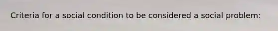 Criteria for a social condition to be considered a social problem: