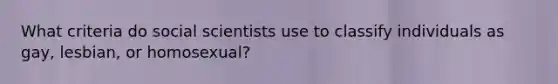 What criteria do social scientists use to classify individuals as gay, lesbian, or homosexual?