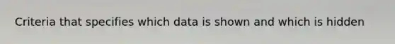 Criteria that specifies which data is shown and which is hidden