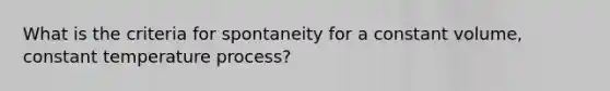 What is the criteria for spontaneity for a constant volume, constant temperature process?