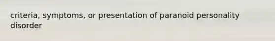 criteria, symptoms, or presentation of paranoid personality disorder