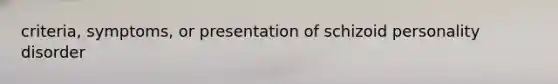 criteria, symptoms, or presentation of schizoid personality disorder