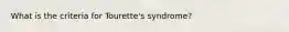 What is the criteria for Tourette's syndrome?