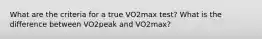 What are the criteria for a true VO2max test? What is the difference between VO2peak and VO2max?