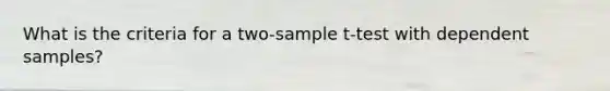 What is the criteria for a two-sample t-test with dependent samples?