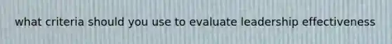 what criteria should you use to evaluate leadership effectiveness