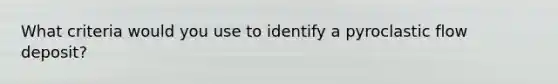 What criteria would you use to identify a pyroclastic flow deposit?