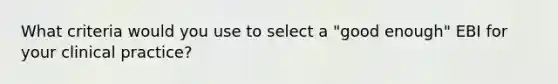 What criteria would you use to select a "good enough" EBI for your clinical practice?