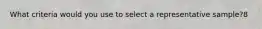 What criteria would you use to select a representative sample?8