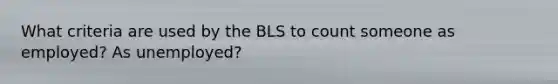 What criteria are used by the BLS to count someone as employed? As unemployed?