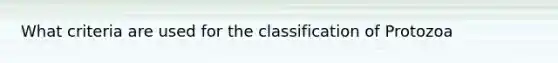 What criteria are used for the classification of Protozoa