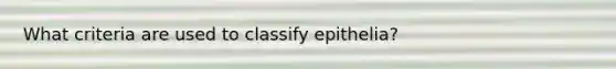 What criteria are used to classify epithelia?