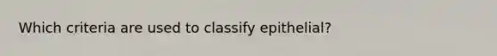 Which criteria are used to classify epithelial?